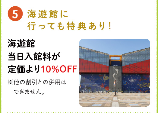 [5] 海遊館に行っても特典あり！ 海遊館当日入館料が定価より10%OFF ※他の割引との併用はできません。