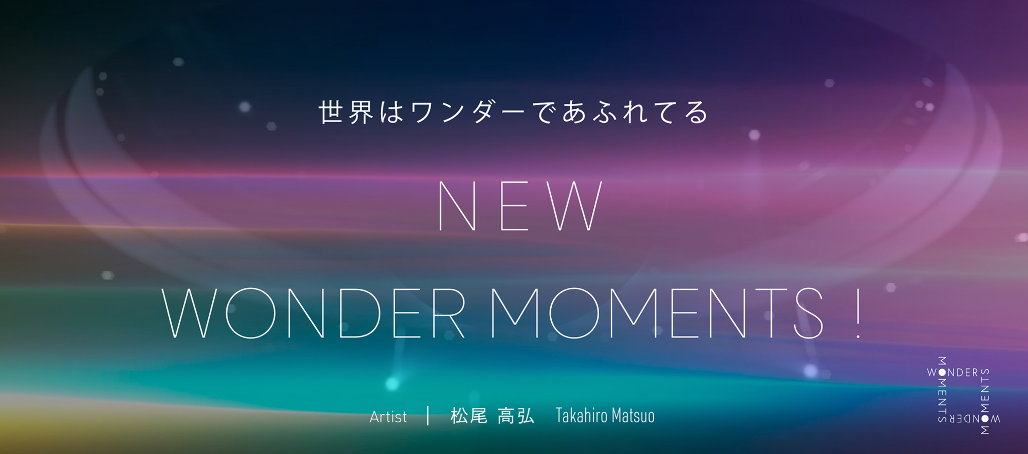 世界はワンダーであふれてる「NEW WONDER MOMENTS!」Artist：松尾 高弘 Takahiro Matsuo