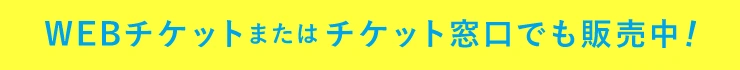 webチケットまたはチケット窓口でも販売中！