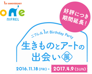 好評につき期間延長! ニフレル 1st anniversary 生きものとアートの出会い展 2016.11.18(FRI)〜2017.4.9(SUN)