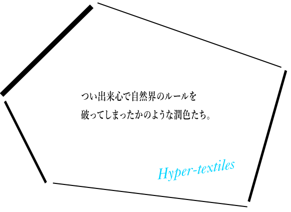 Hyper-textiles つい出来心で自然界のルールを破ってしまったかのような潤色たち。