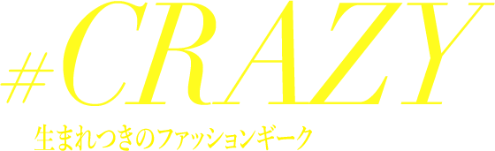 #CRAZY 生まれつきのファッションギーク