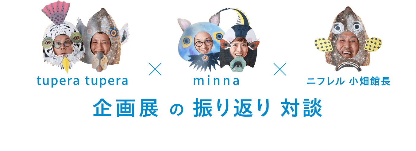 tupera tupera × minna × ニフレル 小畑館長 企画展の振り返り 対談