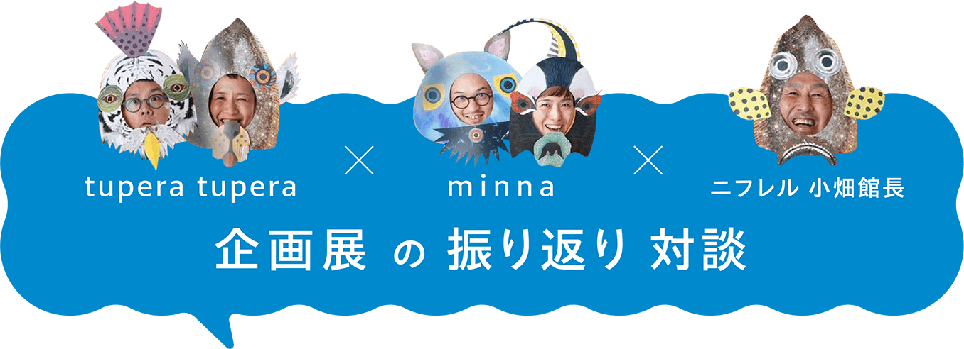 tupera tupera × minna × ニフレル 小畑館長 企画展の振り返り対談