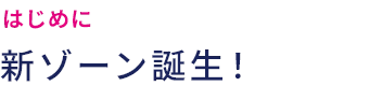 はじめに 新ゾーン誕生！
