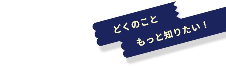 どくのこともっと知りたい！