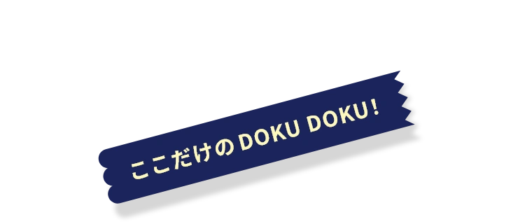 ここだけの DOKU DOKU!