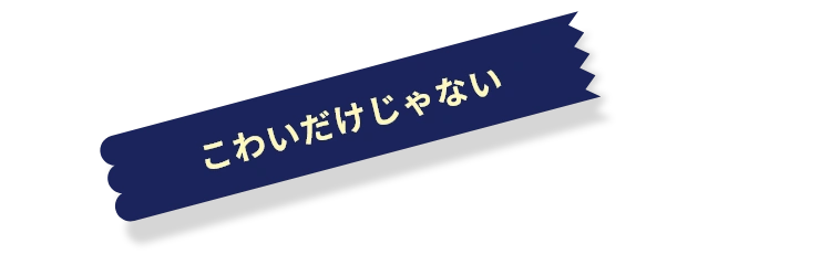 こわいだけじゃない